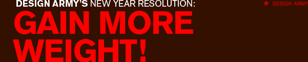 Design Army's New Year's Resolution: GAIN MORE WEIGHT